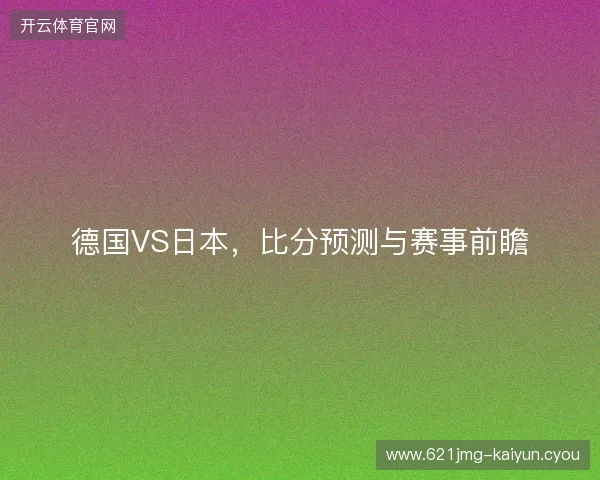 德国VS日本，比分预测与赛事前瞻