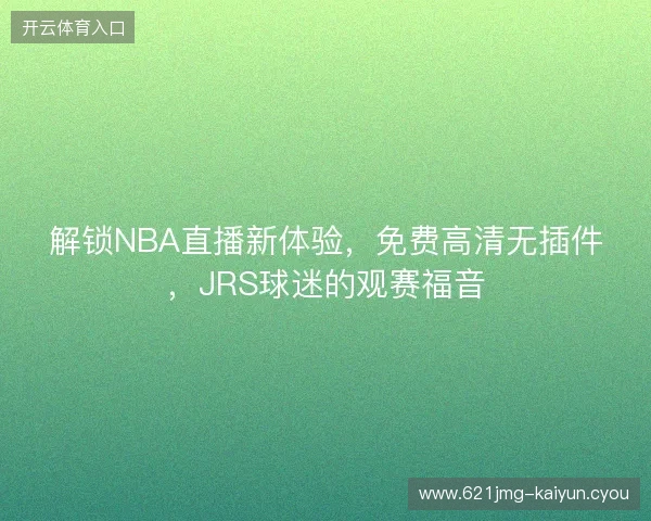 解锁NBA直播新体验，免费高清无插件，JRS球迷的观赛福音